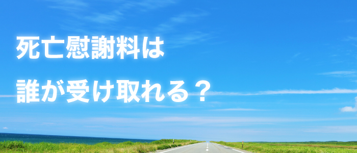 死亡慰謝料は誰が受け取ることができるのか？