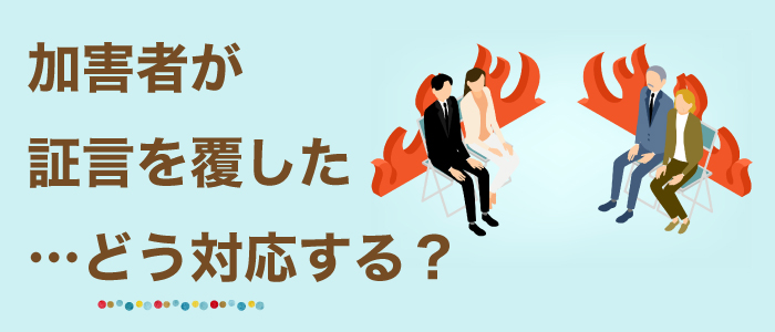 加害者が証言を覆した…どう対応する？