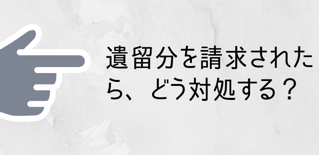 遺留分を請求されたら、こう対処する！｜弁護士による相続ＳＯＳ