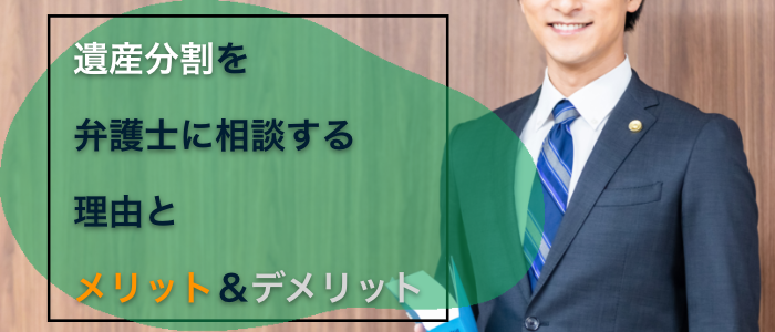 遺産分割を弁護士に相談する理由とメリット＆デメリット