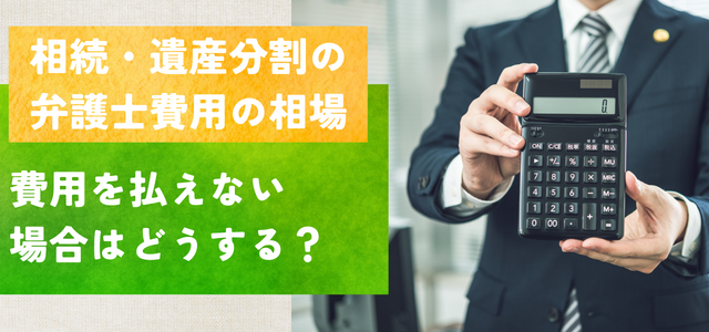 相続・遺産分割の弁護士費用の相場~費用を払えない場合はどうする?