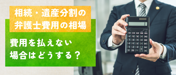 相続・遺産分割の弁護士費用の相場～費用を払えない場合はどうする？