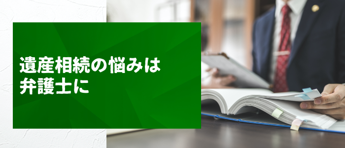 遺産相続の悩みは弁護士に