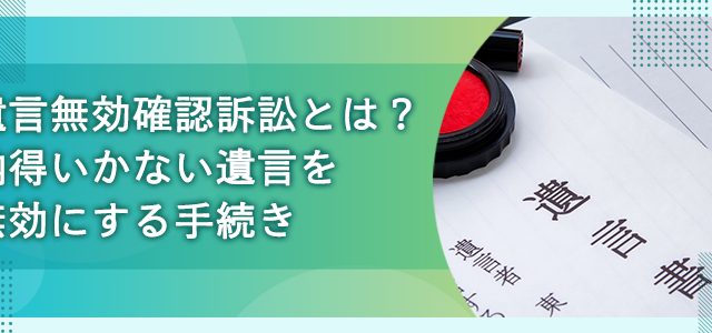 遺言無効確認訴訟とは?納得いかない遺言を無効にする手続き
