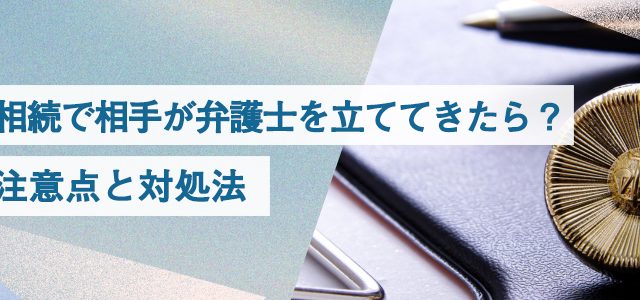 相続で相手が弁護士を立ててきたら？｜注意点と対処法