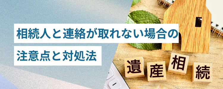 相続手続きで連絡の取れない相続人がいた場合の注意点と対処法