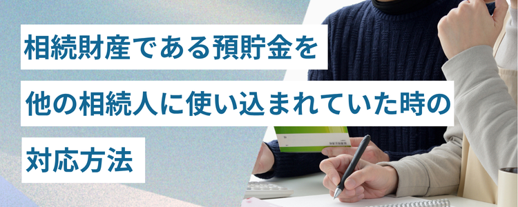 相続財産である預貯金を他の相続人に使い込まれていた時の対応方法