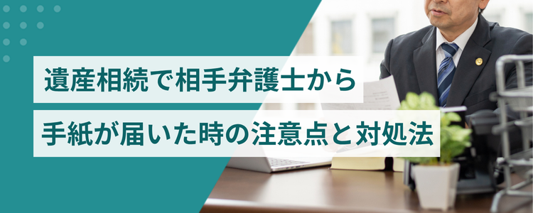 遺産相続で相手弁護士から手紙が届いた時の注意点と対処法