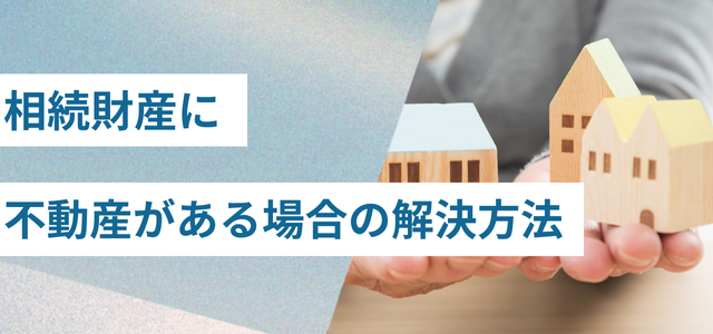 相続財産に不動産がある場合の解決方法