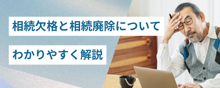 相続欠格と相続廃除についてわかりやすく解説