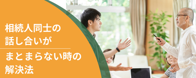 相続人同士の話し合いがまとまらない時の解決法