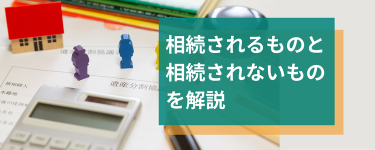 相続されるものと相続されないものを早見表で解説
