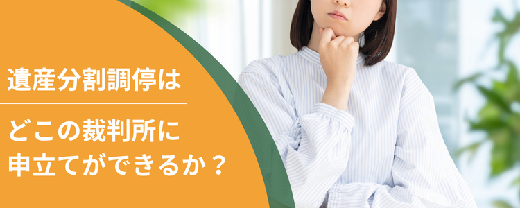 遺産分割調停はどこの裁判所に申立てができるのか?