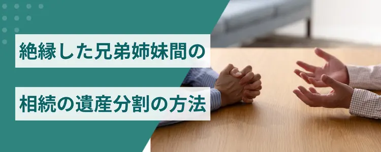 絶縁した兄弟姉妹間の相続の遺産分割の方法
